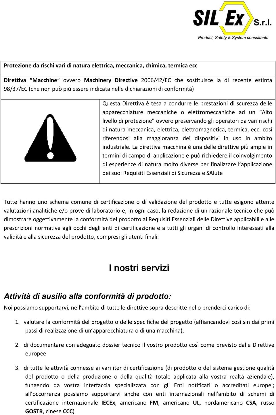 ovvero preservando gli operatori da vari rischi di natura meccanica, elettrica, elettromagnetica, termica, ecc. così riferendosi alla maggioranza dei dispositivi in uso in ambito industriale.