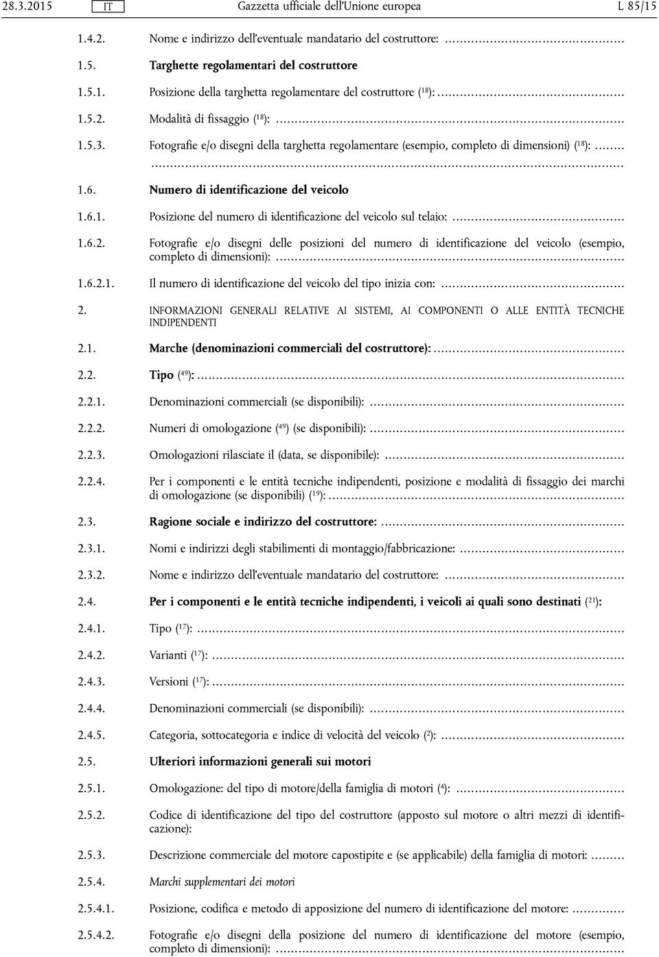 .. 1.6.2. Fotografie e/o disegni delle posizioni del numero di identificazione del veicolo (esempio, completo di dimensioni):... 1.6.2.1. Il numero di identificazione del veicolo del tipo inizia con:.