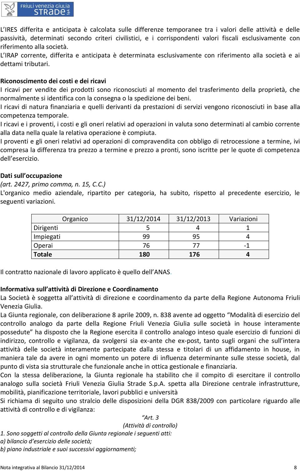 Riconoscimento dei costi e dei ricavi I ricavi per vendite dei prodotti sono riconosciuti al momento del trasferimento della proprietà, che normalmente si identifica con la consegna o la spedizione