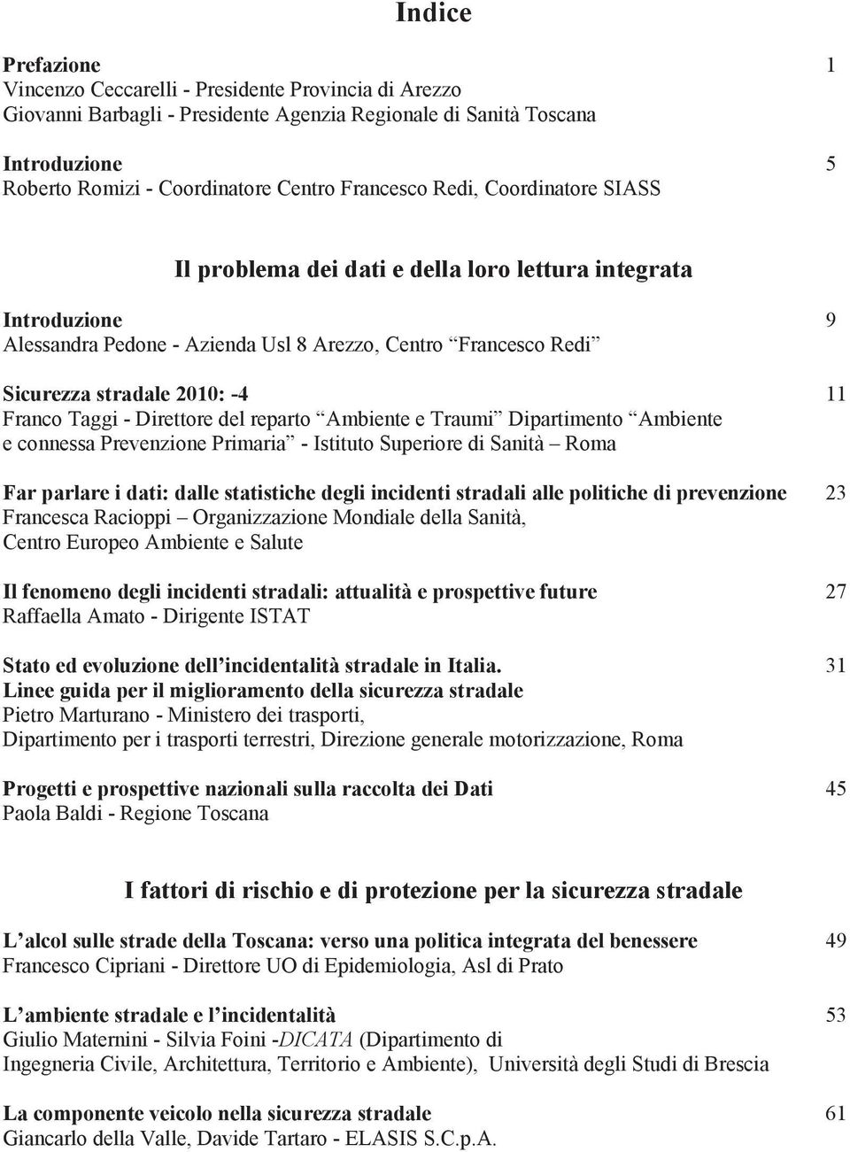 Franco Taggi - Direttore del reparto Ambiente e Traumi Dipartimento Ambiente e connessa Prevenzione Primaria - Istituto Superiore di Sanità Roma Far parlare i dati: dalle statistiche degli incidenti