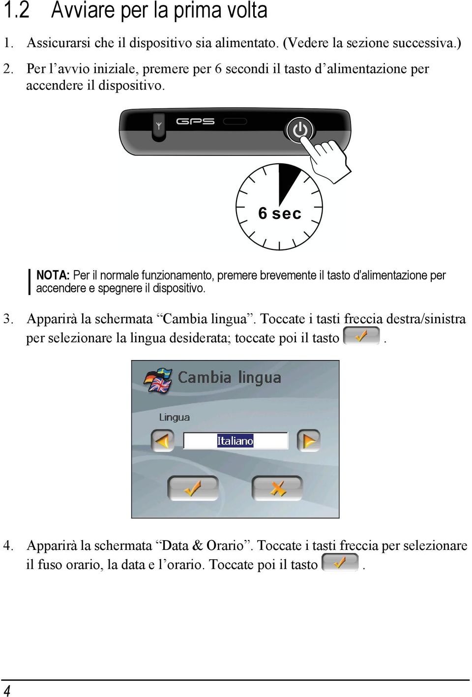 NOTA: Per il normale funzionamento, premere brevemente il tasto d alimentazione per accendere e spegnere il dispositivo. 3.