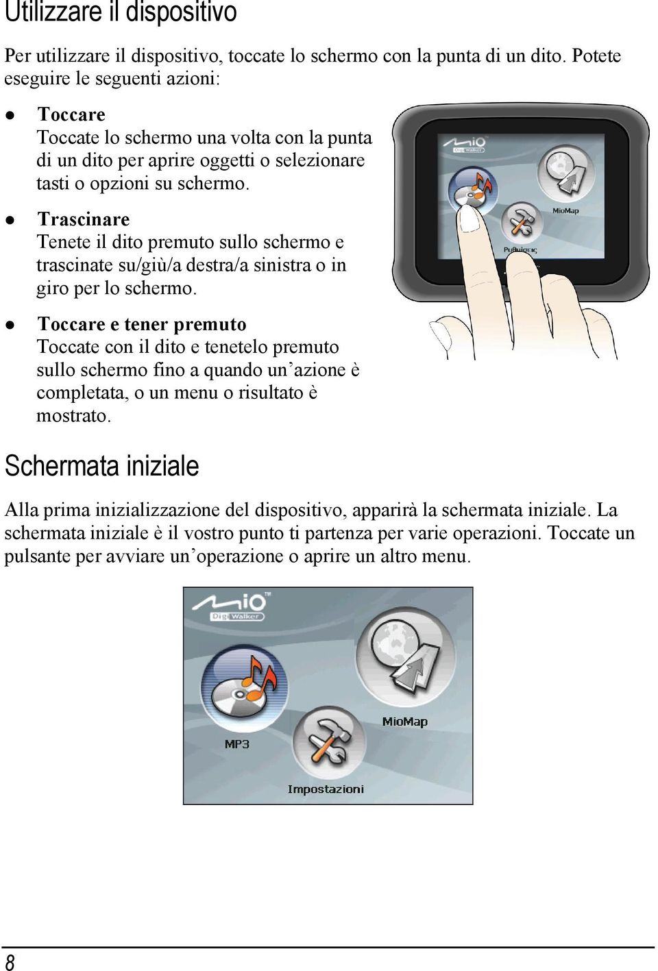 Trascinare Tenete il dito premuto sullo schermo e trascinate su/giù/a destra/a sinistra o in giro per lo schermo.