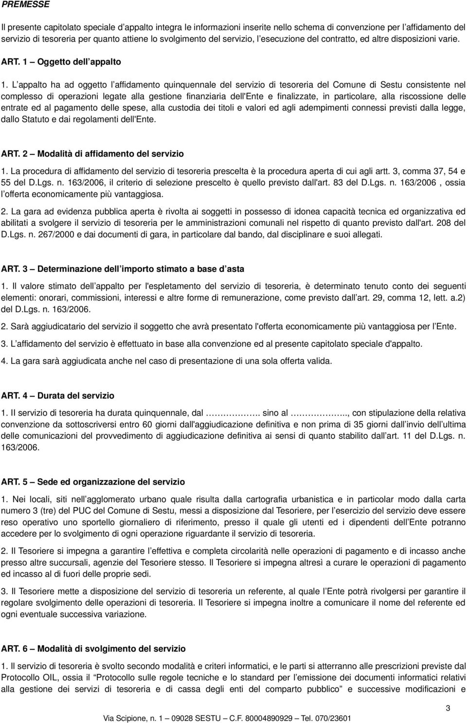 L appalto ha ad oggetto l affidamento quinquennale del servizio di tesoreria del Comune di Sestu consistente nel complesso di operazioni legate alla gestione finanziaria dell'ente e finalizzate, in