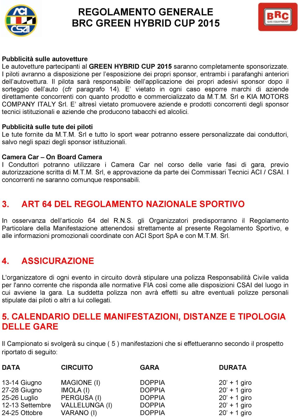 Il pilota sarà responsabile dell applicazione dei propri adesivi sponsor dopo il sorteggio dell auto (cfr paragrafo 14).