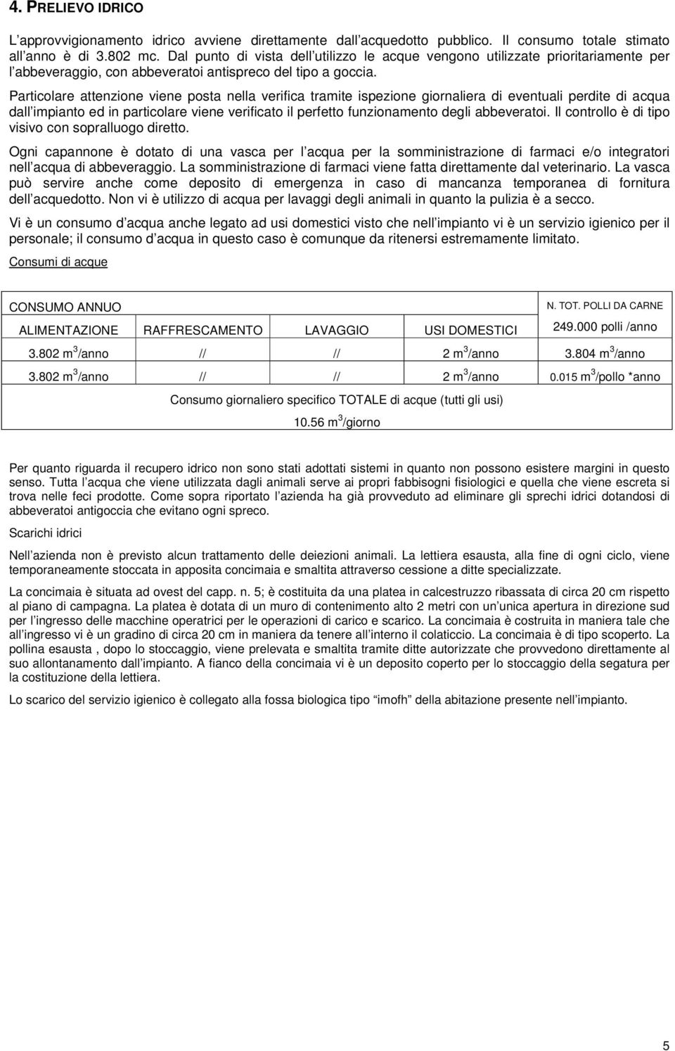 Particolare attenzione viene posta nella verifica tramite ispezione giornaliera di eventuali perdite di acqua dall impianto ed in particolare viene verificato il perfetto funzionamento degli