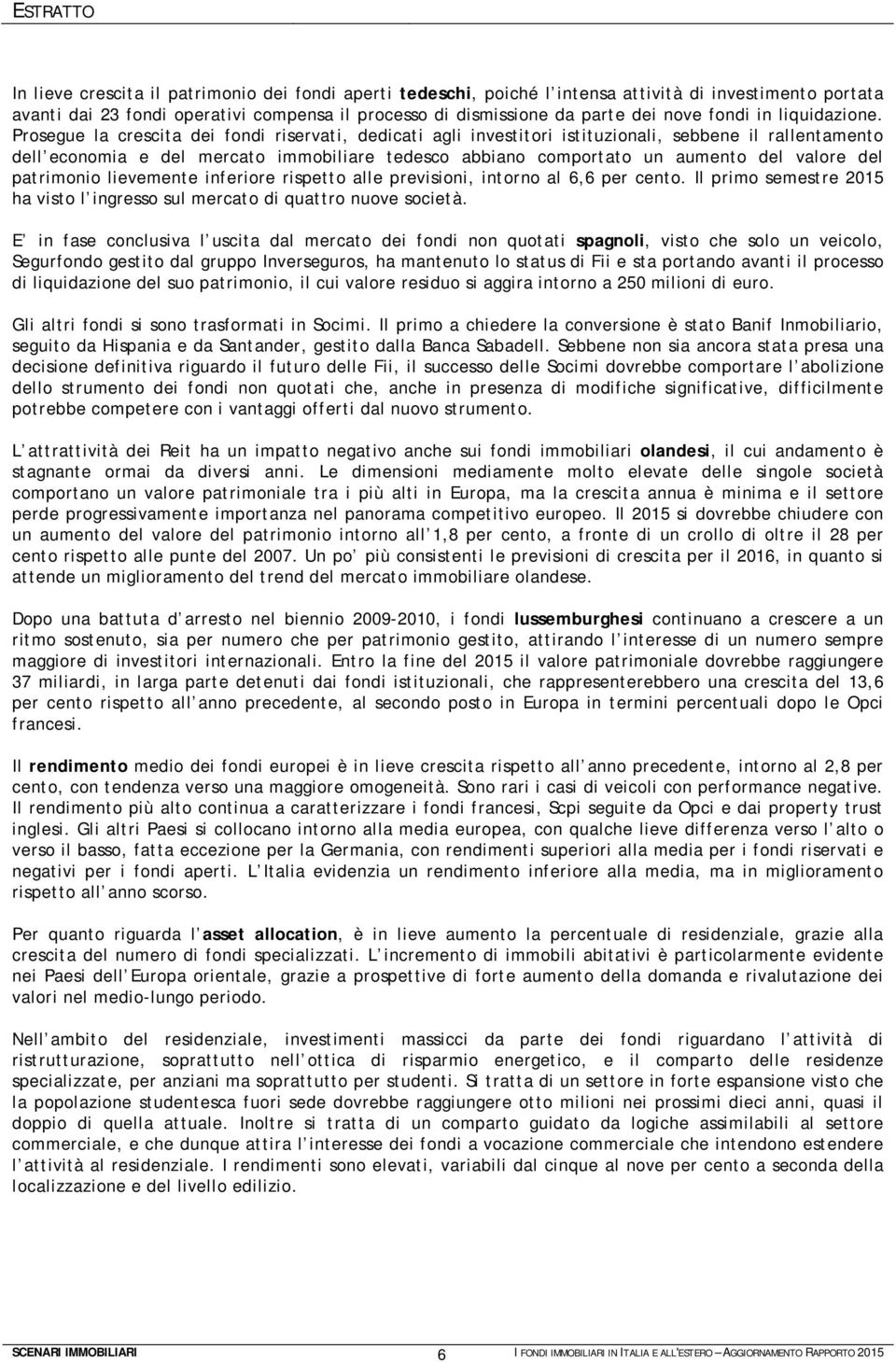 Prosegue la crescita dei fondi riservati, dedicati agli investitori istituzionali, sebbene il rallentamento dell economia e del mercato immobiliare tedesco abbiano comportato un aumento del valore