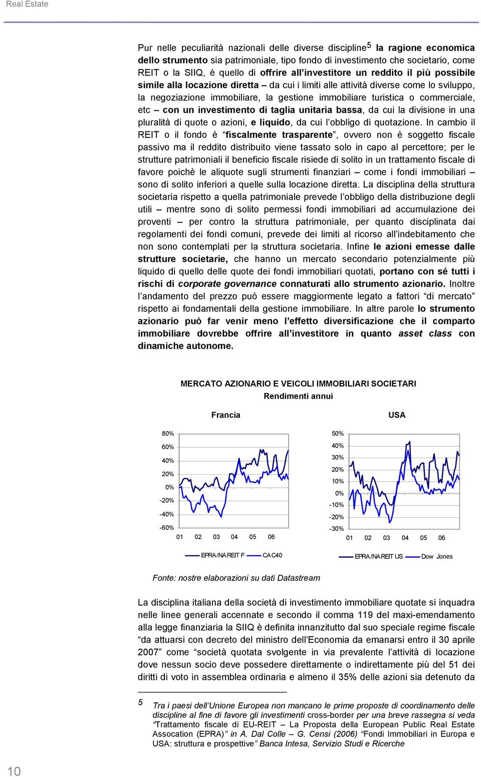 turistica o commerciale, etc con un investimento di taglia unitaria bassa, da cui la divisione in una pluralità di quote o azioni, e liquido, da cui l obbligo di quotazione.