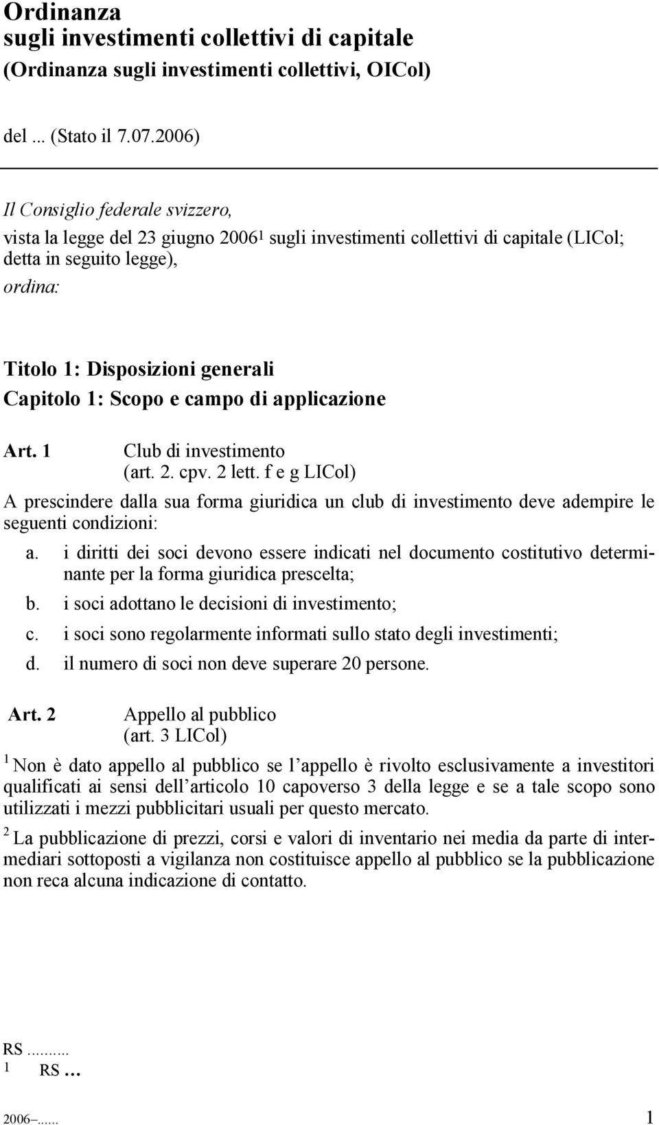 1: Scopo e campo di applicazione Art. 1 Club di investimento (art. 2. cpv. 2 lett. f e g LICol) A prescindere dalla sua forma giuridica un club di investimento deve adempire le seguenti condizioni: a.