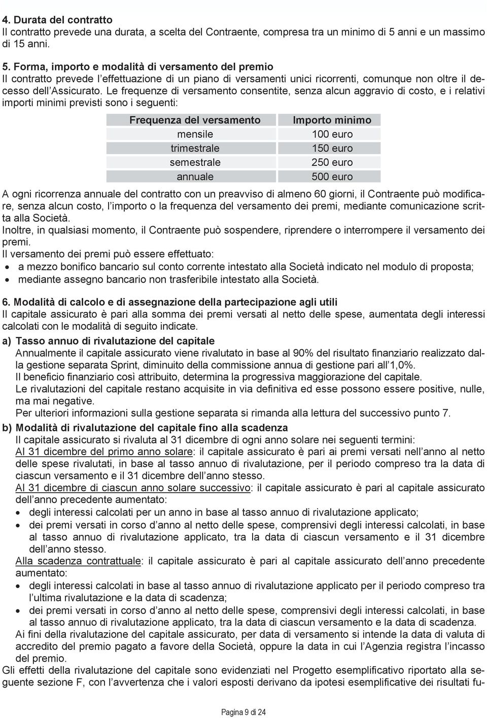 Forma, importo e modalità di versamento del premio Il contratto prevede l effettuazione di un piano di versamenti unici ricorrenti, comunque non oltre il decesso dell Assicurato.