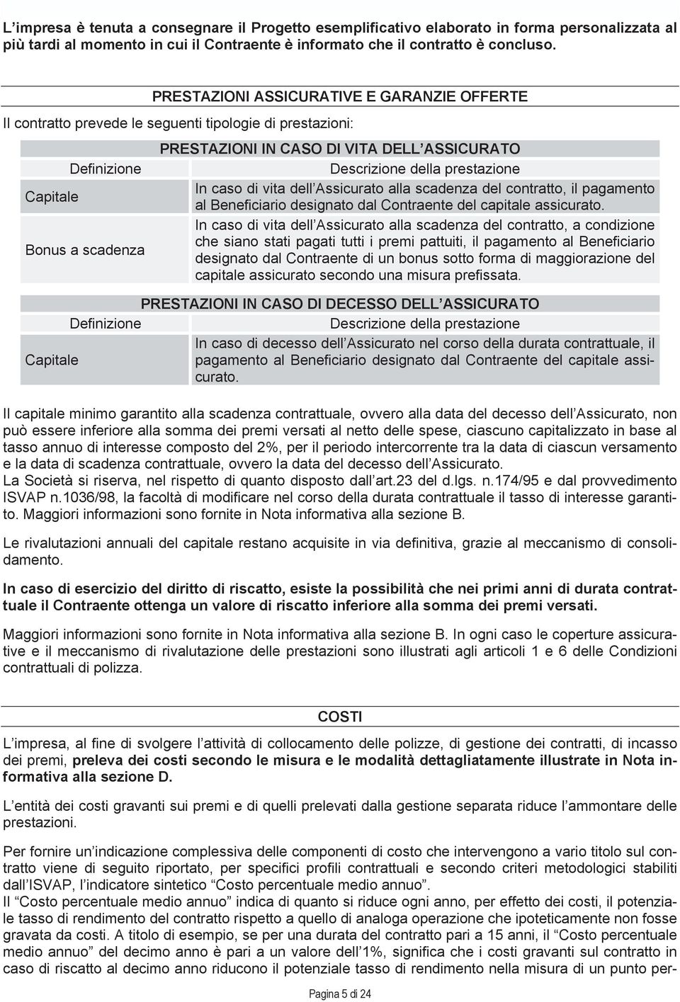 della prestazione In caso di vita dell Assicurato alla scadenza del contratto, il pagamento al Beneficiario designato dal Contraente del capitale assicurato.