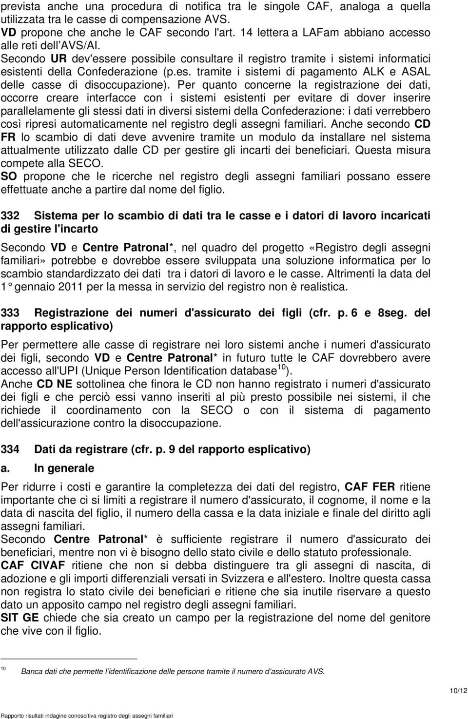 Per quanto concerne la registrazione dei dati, occorre creare interfacce con i sistemi esistenti per evitare di dover inserire parallelamente gli stessi dati in diversi sistemi della Confederazione: