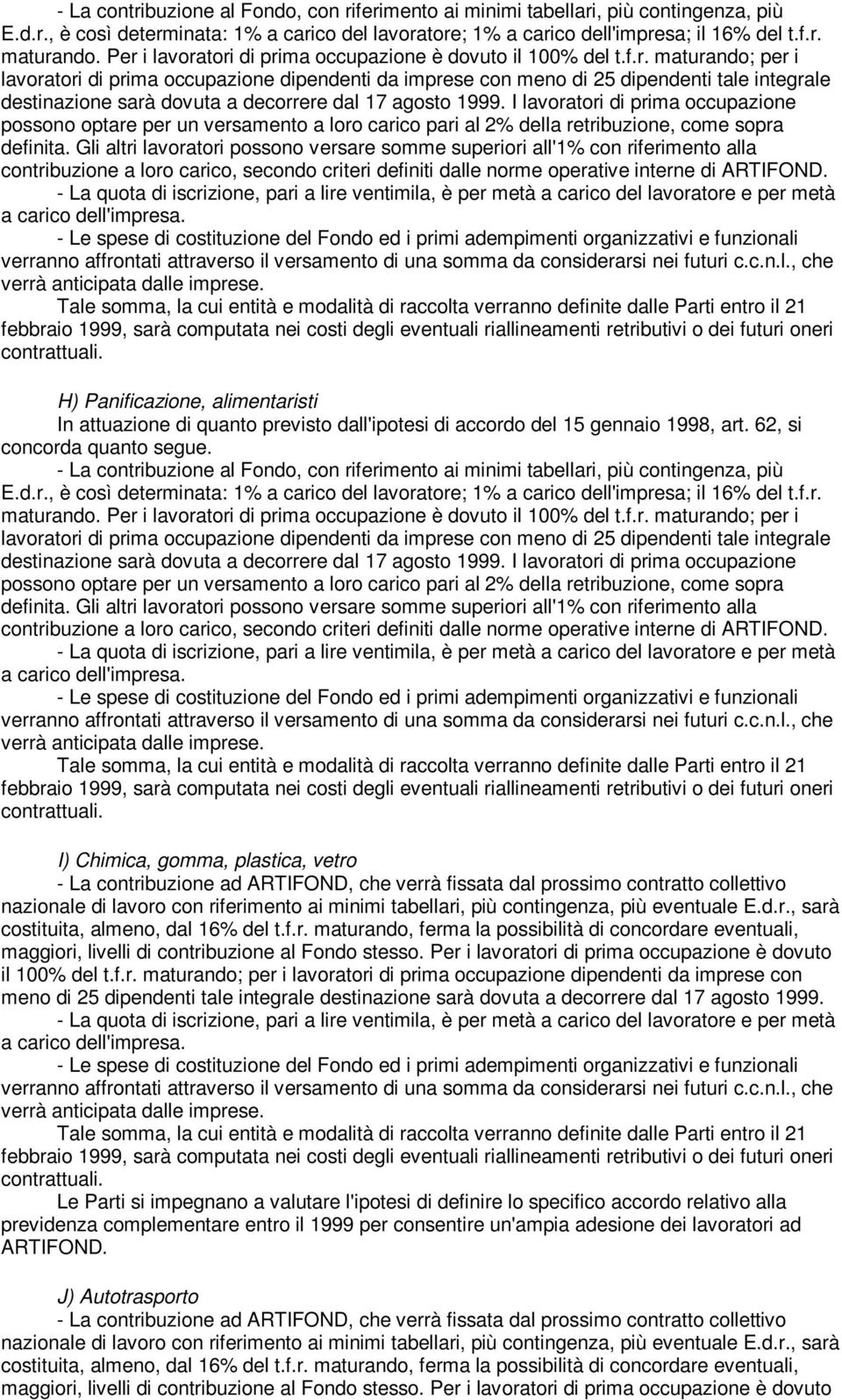 I lavoratori di prima occupazione possono optare per un versamento a loro carico pari al 2% della retribuzione, come sopra definita.