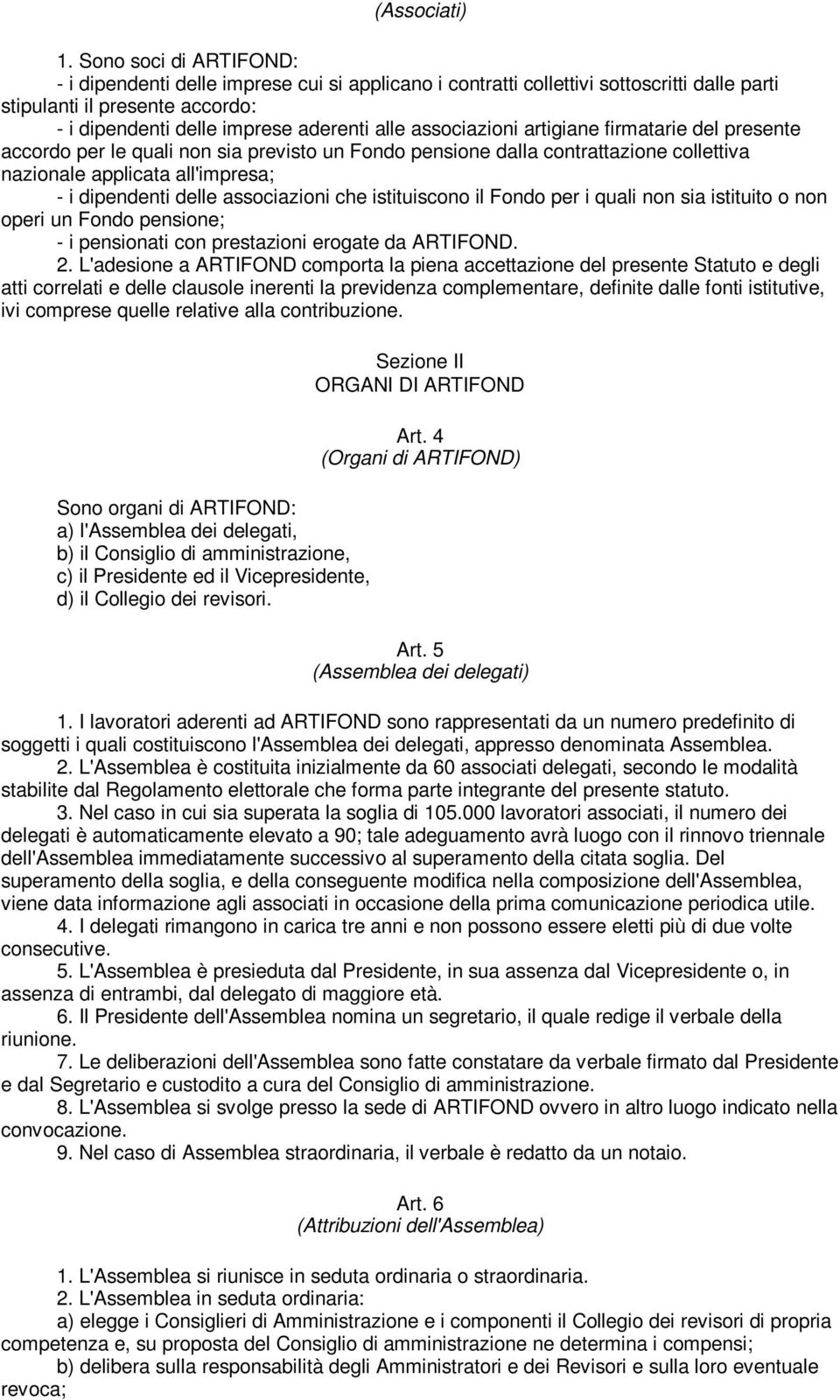 associazioni artigiane firmatarie del presente accordo per le quali non sia previsto un Fondo pensione dalla contrattazione collettiva nazionale applicata all'impresa; - i dipendenti delle