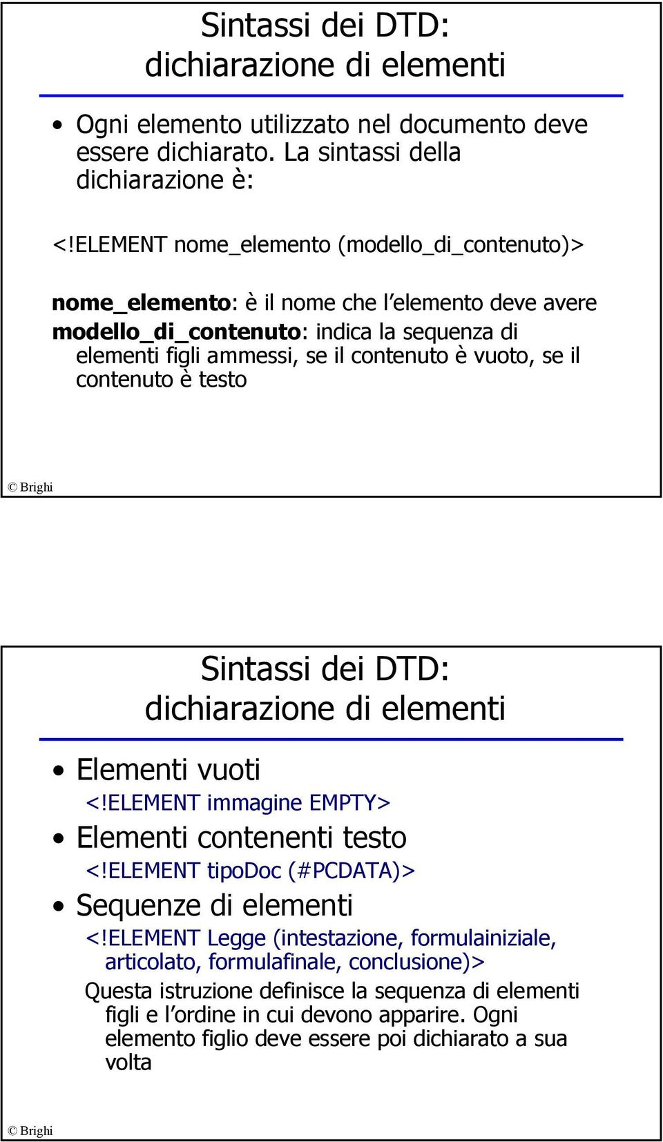 se il contenuto è testo Sintassi dei DTD: dichiarazione di elementi Elementi vuoti <!ELEMENT immagine EMPTY> Elementi contenenti testo <!ELEMENT tipodoc (#PCDATA)> Sequenze di elementi <!