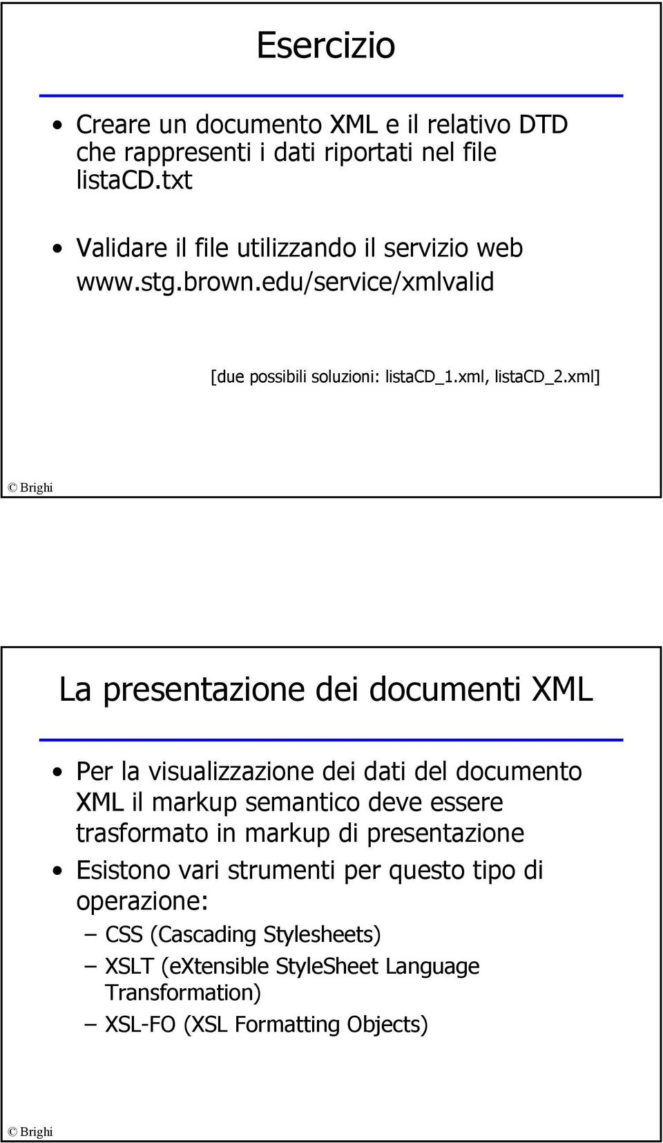 xml] La presentazione dei documenti XML Per la visualizzazione dei dati del documento XML il markup semantico deve essere trasformato in