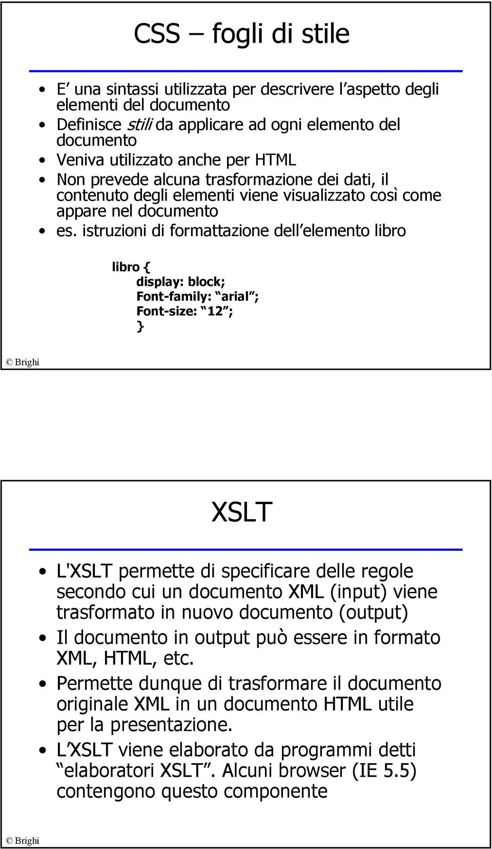 istruzioni di formattazione dell elemento libro libro { display: block; Font-family: arial ; Font-size: 12 ; } XSLT L'XSLT permette di specificare delle regole secondo cui un documento XML (input)