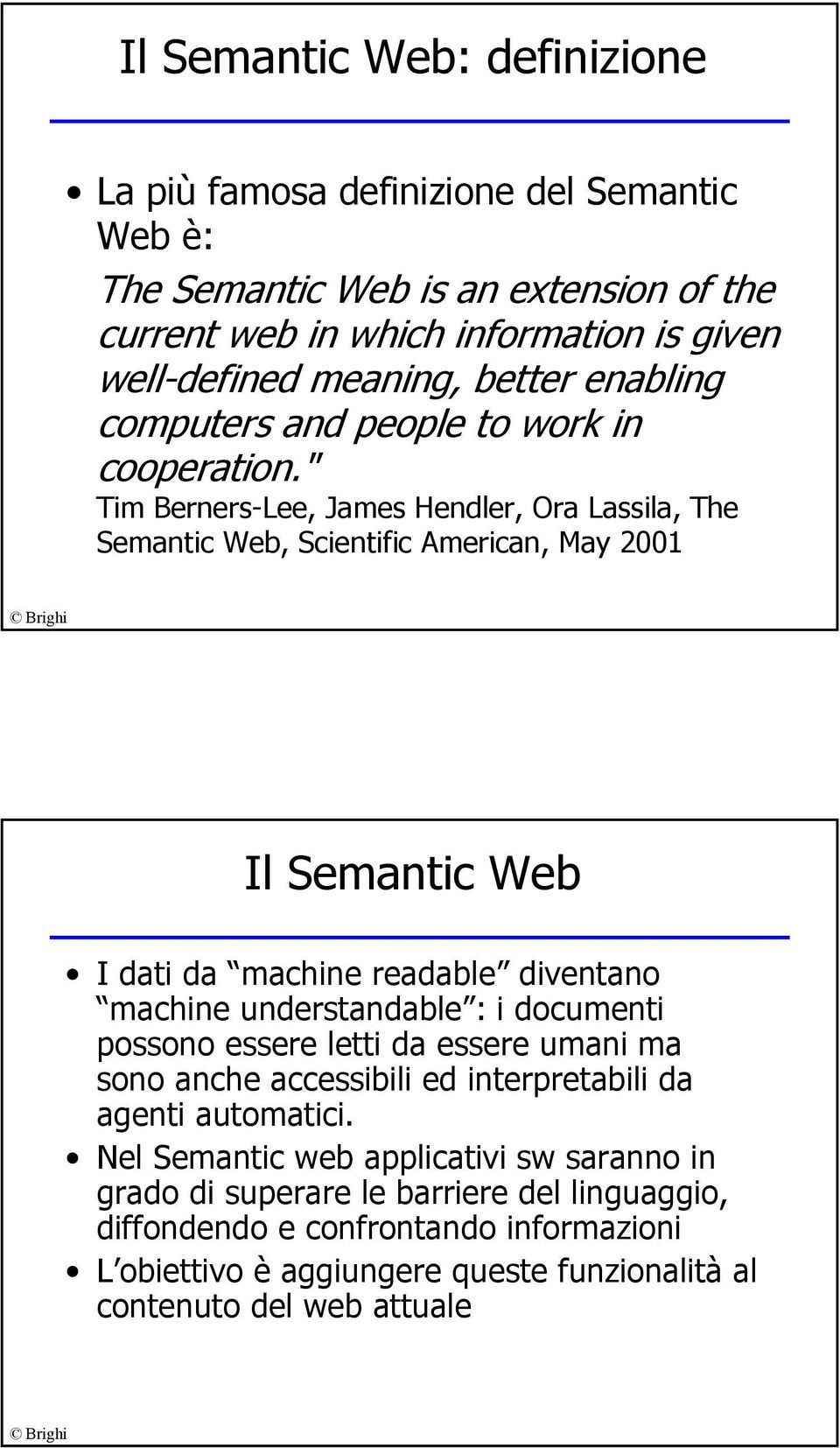 " Tim Berners-Lee, James Hendler, Ora Lassila, The Semantic Web, Scientific American, May 2001 Il Semantic Web I dati da machine readable diventano machine understandable : i