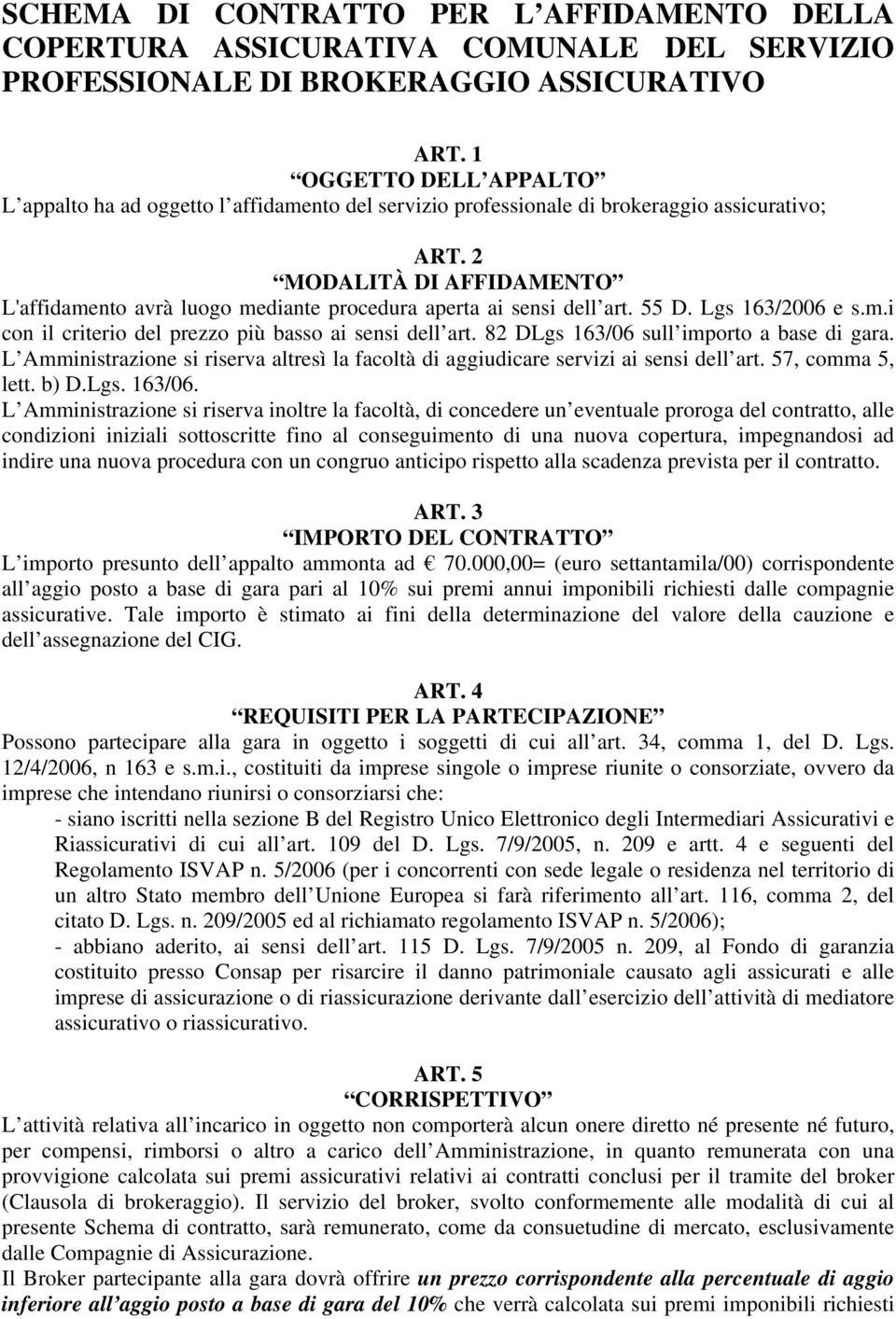 2 MODALITÀ DI AFFIDAMENTO L'affidamento avrà luogo mediante procedura aperta ai sensi dell art. 55 D. Lgs 163/2006 e s.m.i con il criterio del prezzo più basso ai sensi dell art.