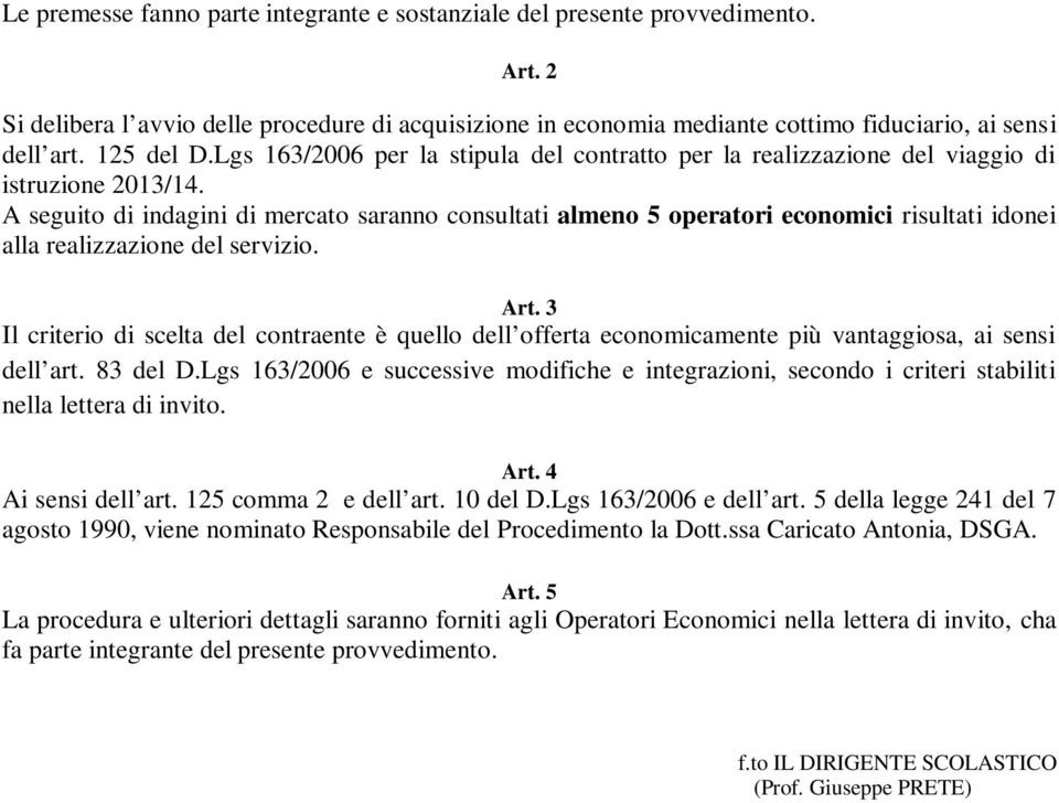 A seguito di indagini di mercato saranno consultati almeno 5 operatori economici risultati idonei alla realizzazione del servizio. Art.