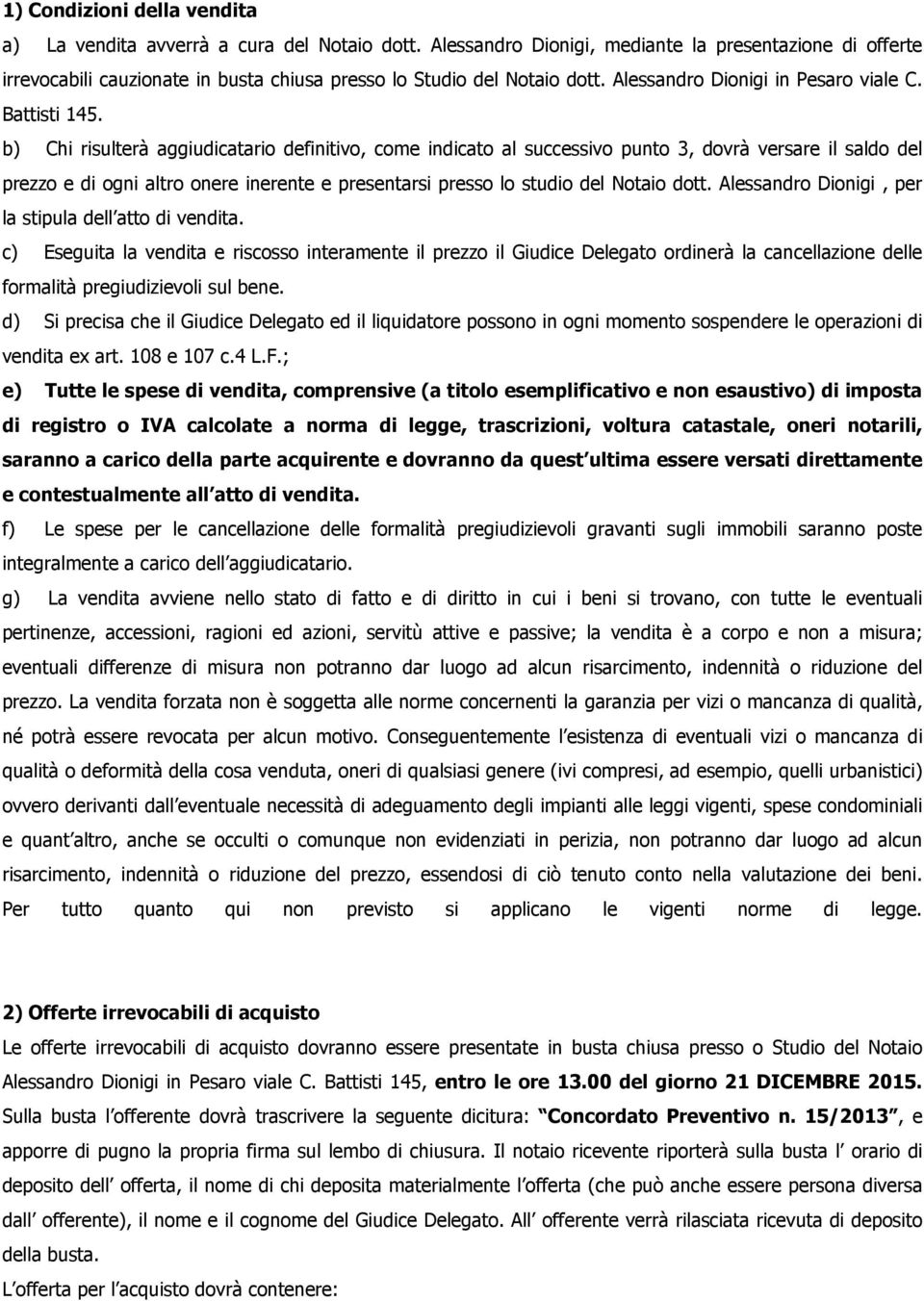 b) Chi risulterà aggiudicatario definitivo, come indicato al successivo punto 3, dovrà versare il saldo del prezzo e di ogni altro onere inerente e presentarsi presso lo studio del Notaio dott.