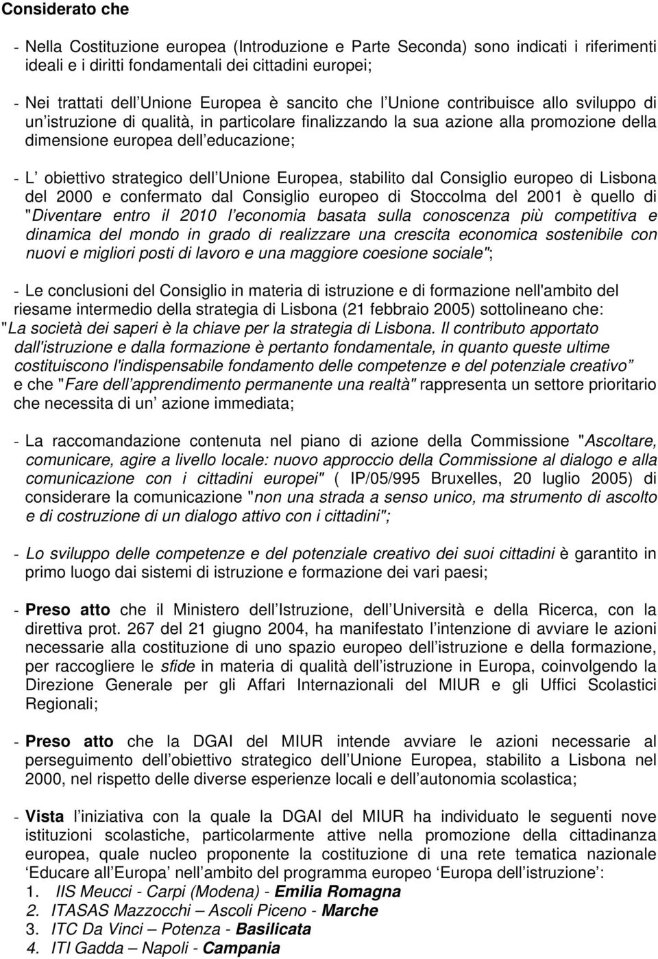 strategico dell Unione Europea, stabilito dal Consiglio europeo di Lisbona del 2000 e confermato dal Consiglio europeo di Stoccolma del 2001 è quello di "Diventare entro il 2010 l economia basata