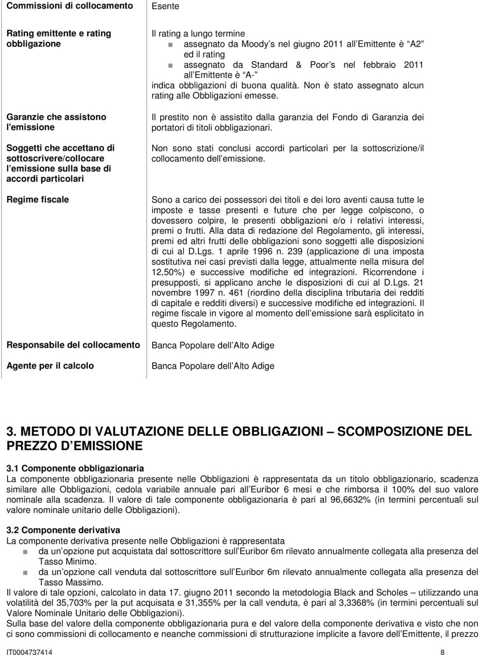 Poor s nel febbraio 2011 all Emittente è A- indica obbligazioni di buona qualità. Non è stato assegnato alcun rating alle Obbligazioni emesse.