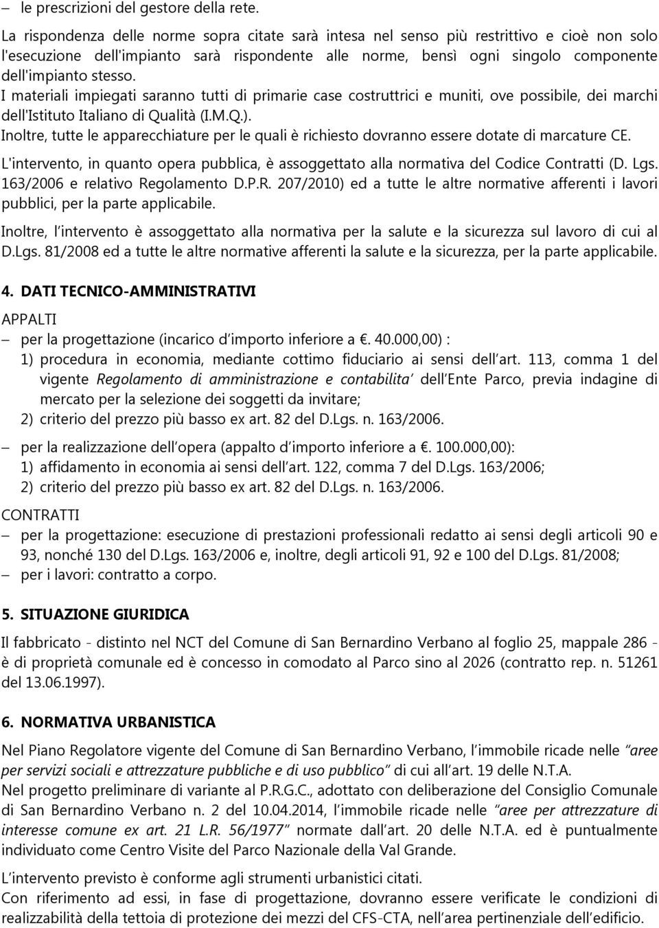 stesso. I materiali impiegati saranno tutti di primarie case costruttrici e muniti, ove possibile, dei marchi dell'istituto Italiano di Qualità (I.M.Q.).