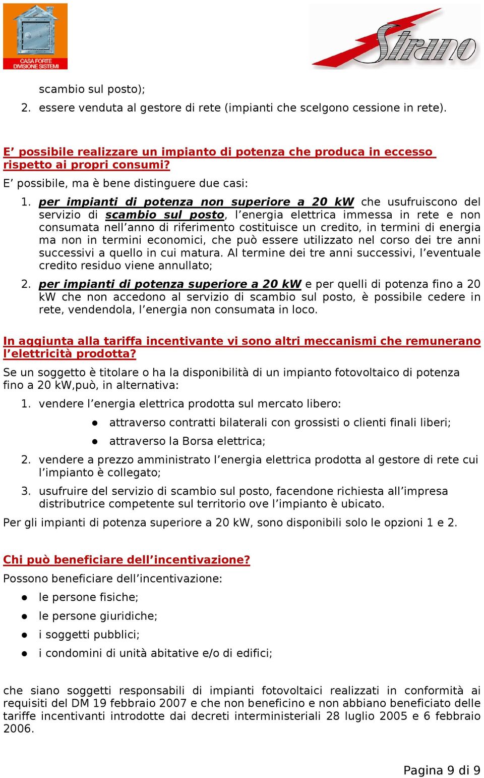 per impianti di potenza non superiore a 20 kw che usufruiscono del servizio di scambio sul posto, l energia elettrica immessa in rete e non consumata nell anno di riferimento costituisce un credito,