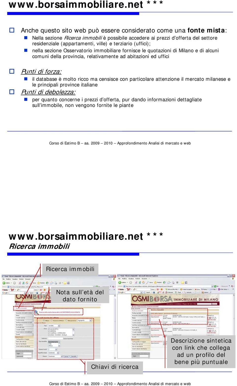 terziario (uffici); nella sezione Osservatorio immobiliare fornisce le quotazioni di Milano e di alcuni comuni della provincia, relativamente ad abitazioni ed uffici il database è molto ricco ma