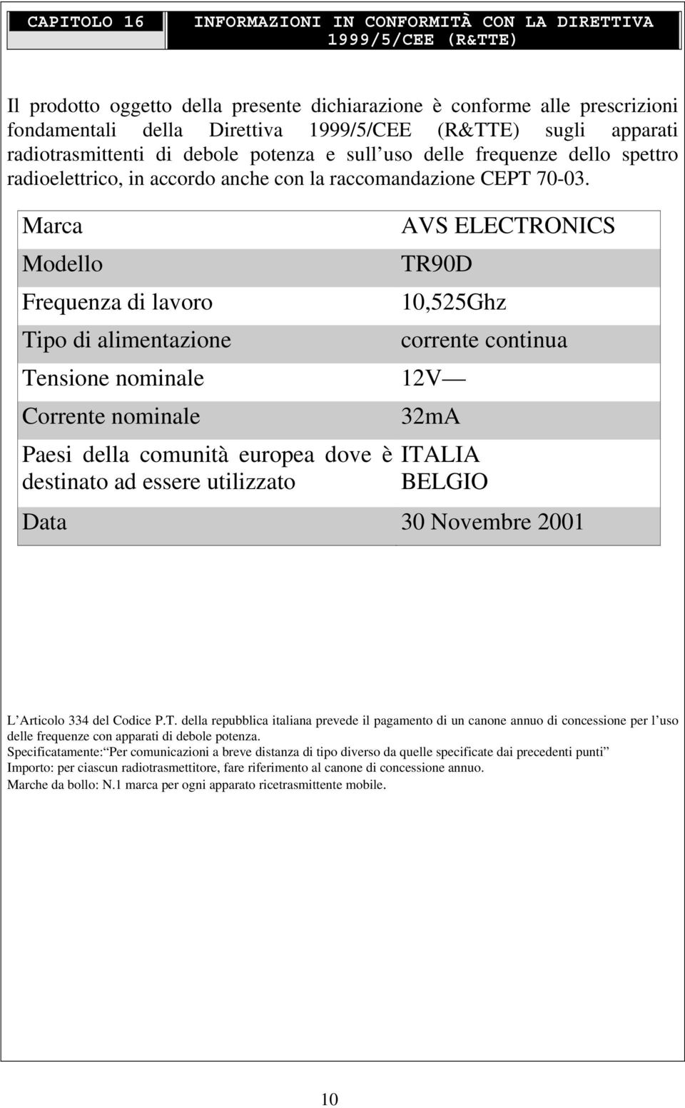 Marca Modello Frequenza di lavoro Tipo di alimentazione AVS ELECTRONICS TR90D 10,525Ghz Tensione nominale 12V Corrente nominale Paesi della comunità europea dove è destinato ad essere utilizzato