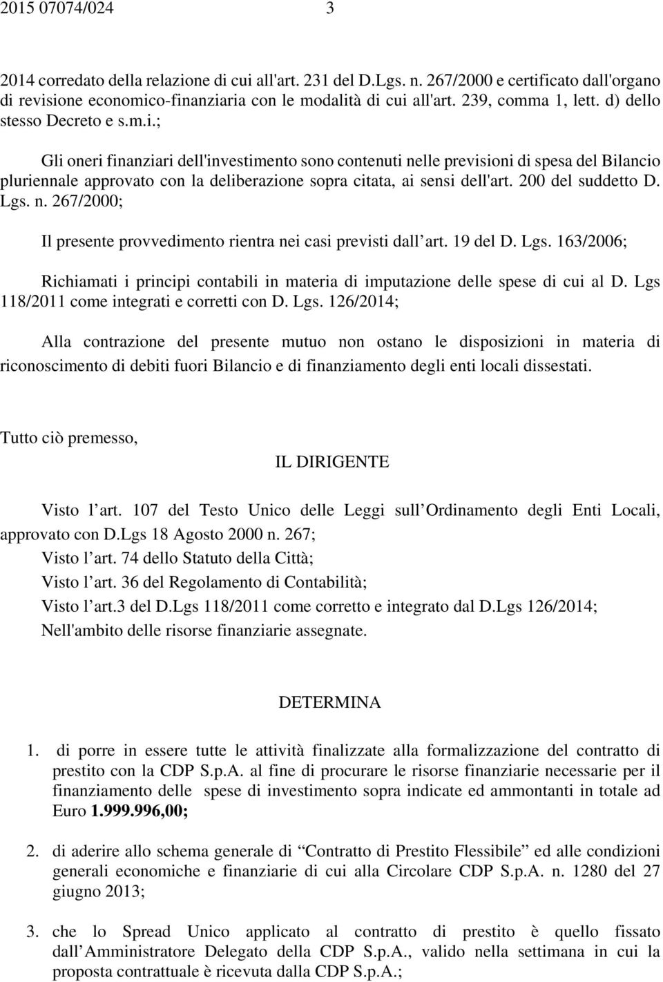 ; Gli oneri finanziari dell'investimento sono contenuti nelle previsioni di spesa del Bilancio pluriennale approvato con la deliberazione sopra citata, ai sensi dell'art. 200 del suddetto D. Lgs. n. 267/2000; Il presente provvedimento rientra nei casi previsti dall art.