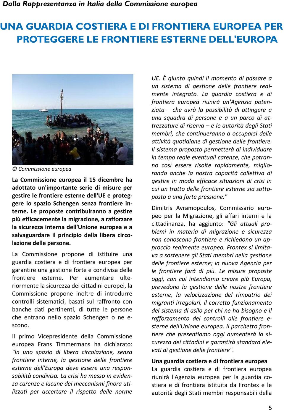 Le proposte contribuiranno a gestire più efficacemente la migrazione, a rafforzare la sicurezza interna dell'unione europea e a salvaguardare il principio della libera circolazione delle persone.