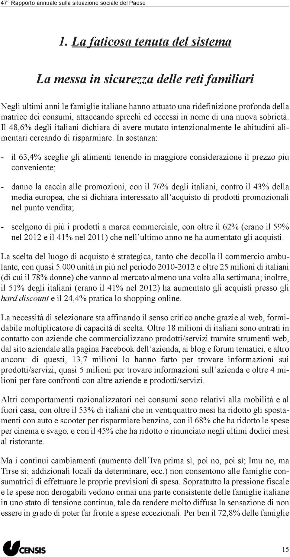 In sostanza: - il 63,4% sceglie gli alimenti tenendo in maggiore considerazione il prezzo più conveniente; - danno la caccia alle promozioni, con il 76% degli italiani, contro il 43% della media