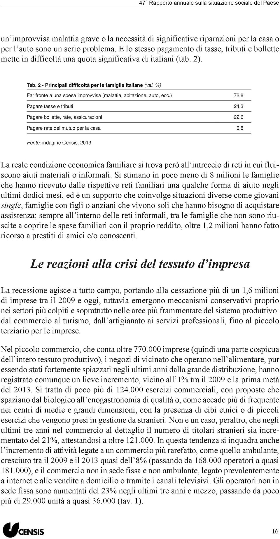 ) 72,8 Pagare tasse e tributi 24,3 Pagare bollette, rate, assicurazioni 22,6 Pagare rate del mutuo per la casa 6,8 Fonte: indagine Censis, 2013 La reale condizione economica familiare si trova però