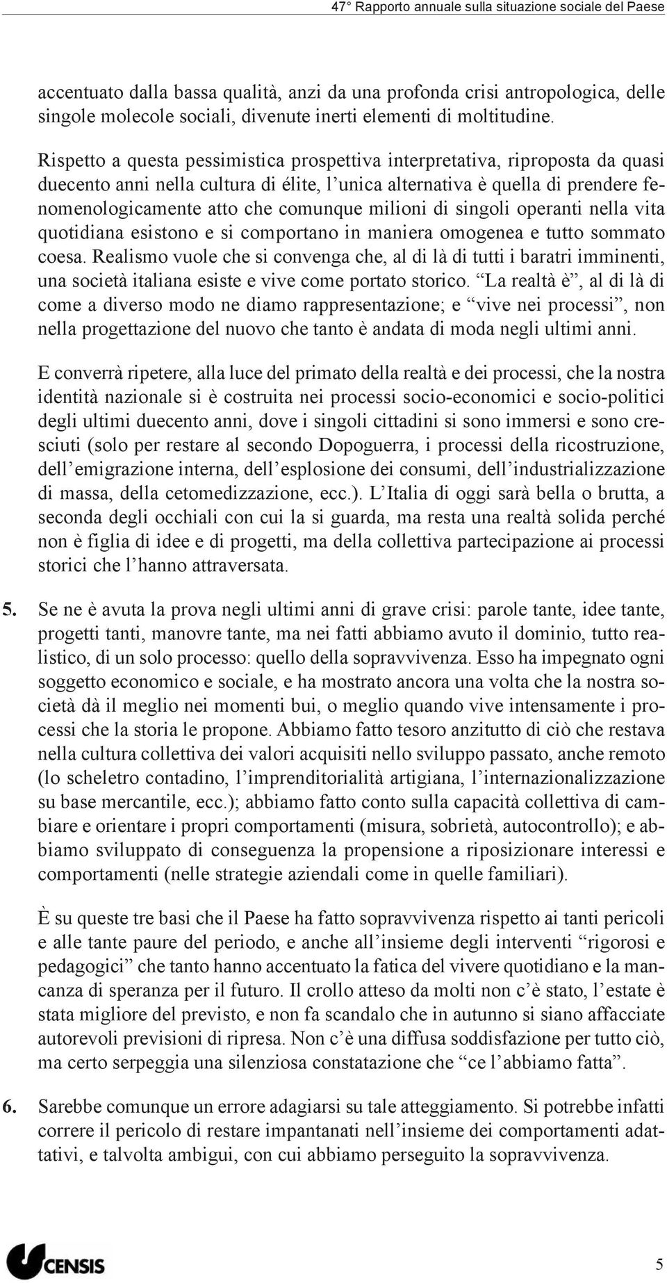 milioni di singoli operanti nella vita quotidiana esistono e si comportano in maniera omogenea e tutto sommato coesa.