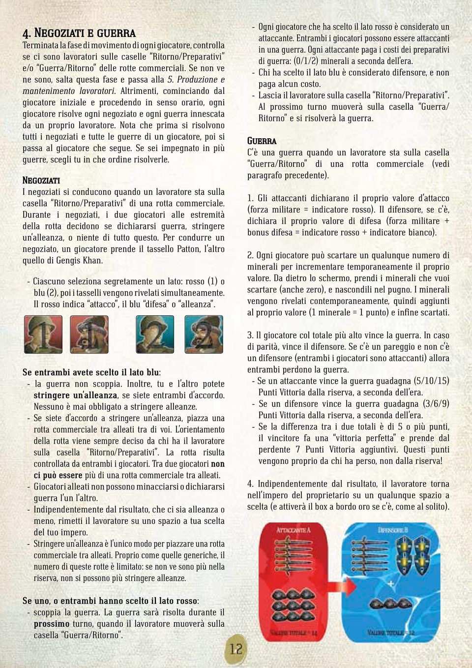 Altrimenti, cominciando dal giocatore iniziale e procedendo in senso orario, ogni giocatore risolve ogni negoziato e ogni guerra innescata da un proprio lavoratore.