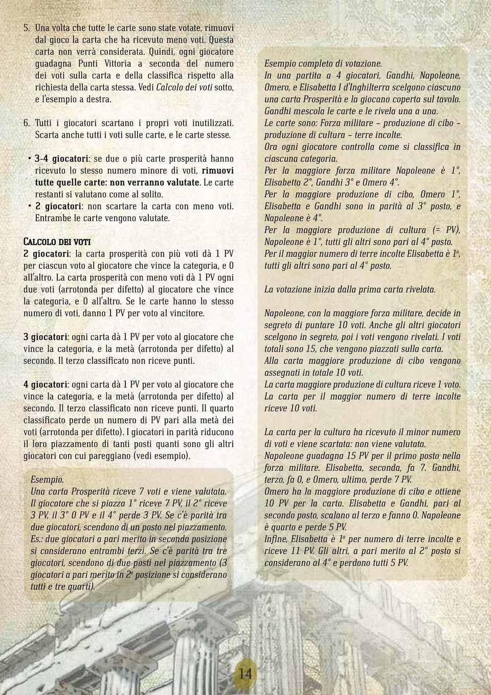 Vedi Calcolo dei voti sotto, e l esempio a destra. 6. Tutti i giocatori scartano i propri voti inutilizzati. Scarta anche tutti i voti sulle carte, e le carte stesse.