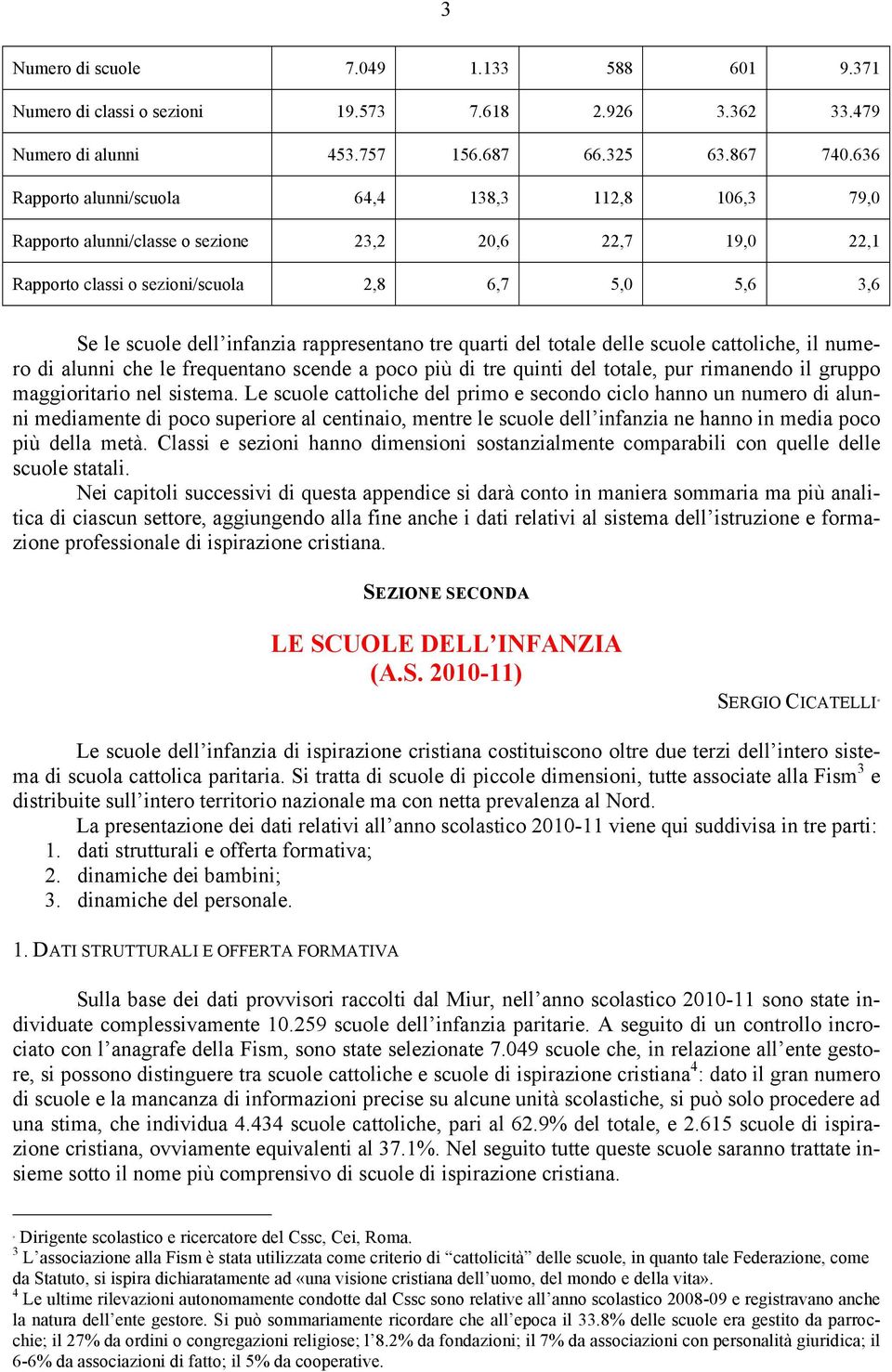 rappresentano tre quarti del totale delle scuole cattoliche, il numero di alunni che le frequentano scende a poco più di tre quinti del totale, pur rimanendo il gruppo maggioritario nel sistema.