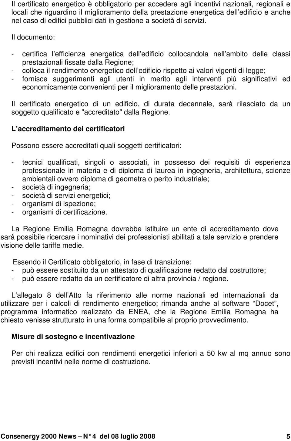 Il documento: - certifica l efficienza energetica dell edificio collocandola nell ambito delle classi prestazionali fissate dalla Regione; - colloca il rendimento energetico dell edificio rispetto ai