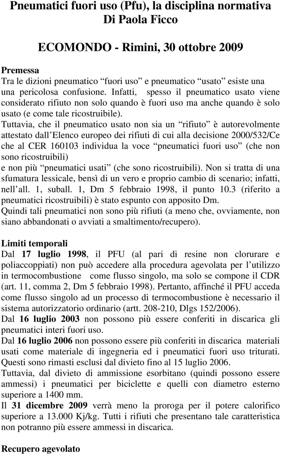 Tuttavia, che il pneumatico usato non sia un rifiuto è autorevolmente attestato dall Elenco europeo dei rifiuti di cui alla decisione 2000/532/Ce che al CER 160103 individua la voce pneumatici fuori