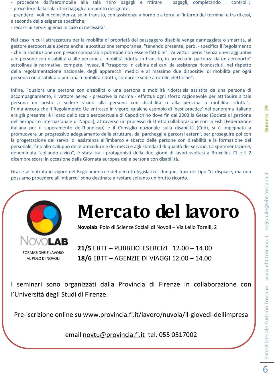 Nel caso in cui l'attrezzatura per la mobilità di proprietà del passeggero disabile venga danneggiata o smarrita, al gestore aeroportuale spetta anche la sostituzione temporanea, "tenendo presente,