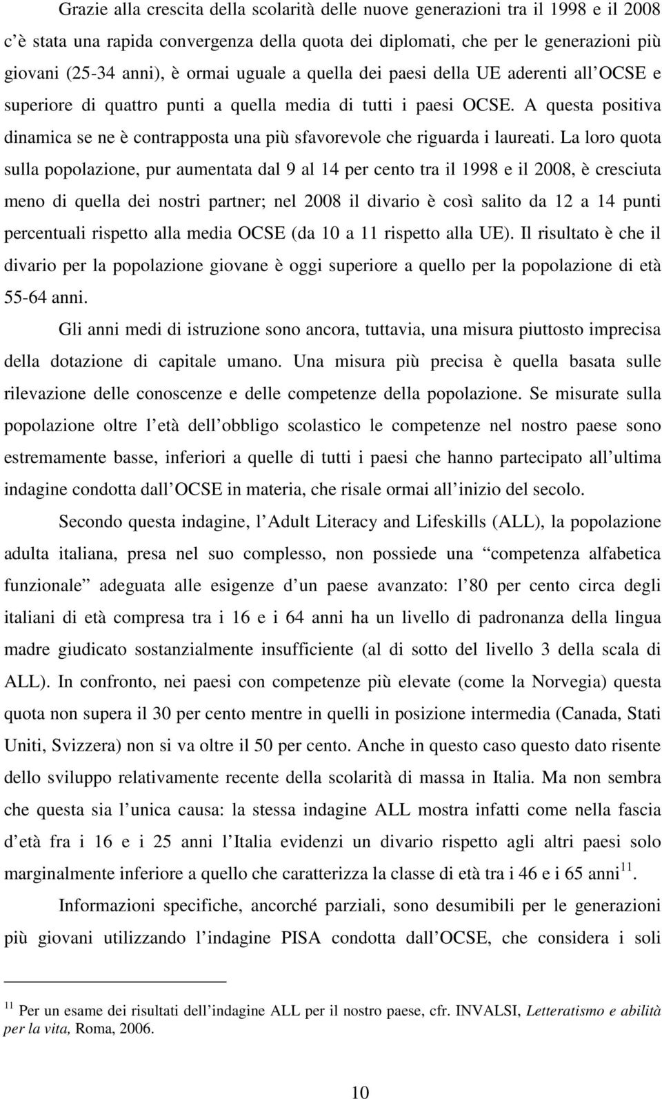 A questa positiva dinamica se ne è contrapposta una più sfavorevole che riguarda i laureati.