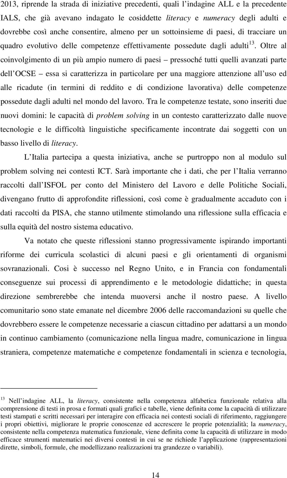 Oltre al coinvolgimento di un più ampio numero di paesi pressoché tutti quelli avanzati parte dell OCSE essa si caratterizza in particolare per una maggiore attenzione all uso ed alle ricadute (in