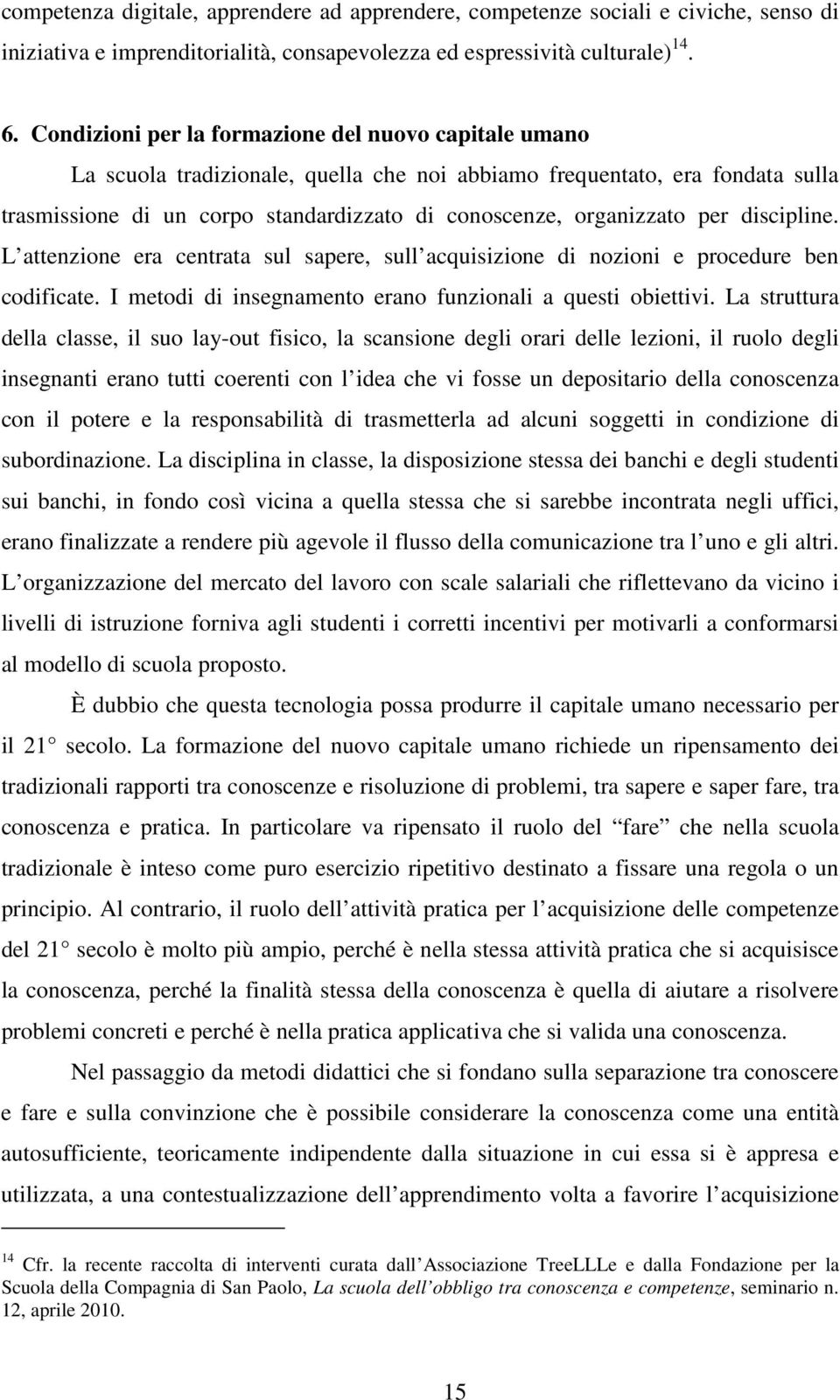 per discipline. L attenzione era centrata sul sapere, sull acquisizione di nozioni e procedure ben codificate. I metodi di insegnamento erano funzionali a questi obiettivi.