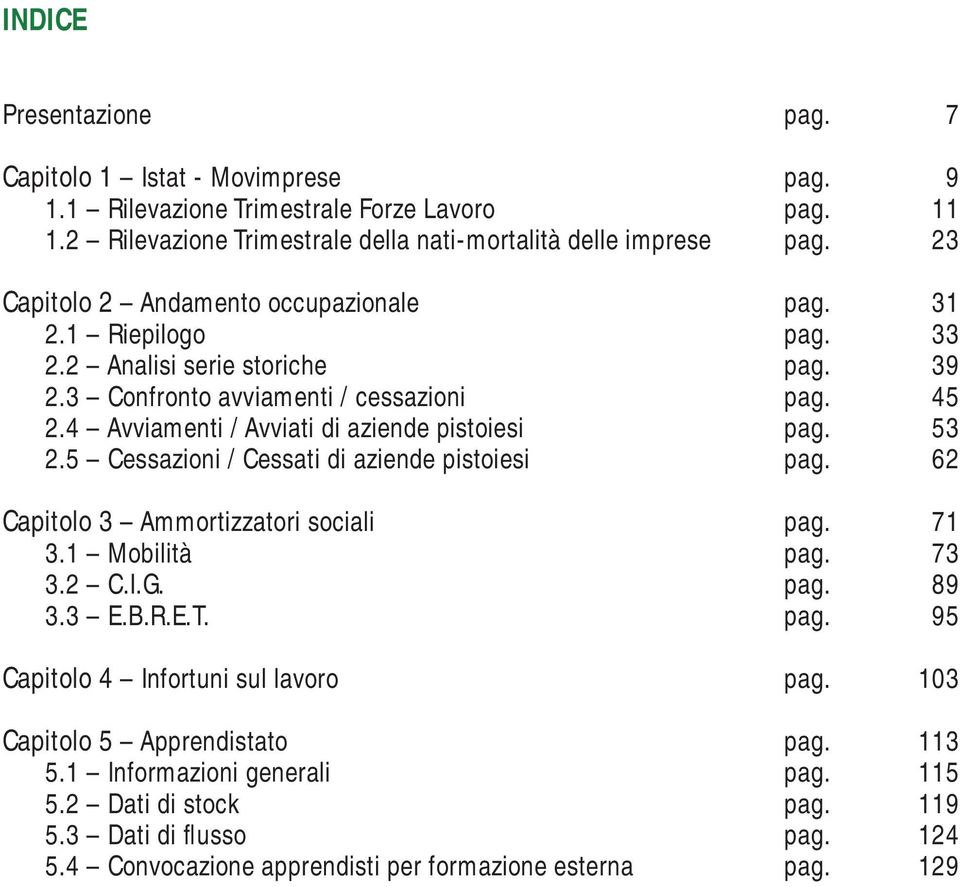 4 Avviamenti / Avviati di aziende pistoiesi pag. 53 2.5 Cessazioni / Cessati di aziende pistoiesi pag. 62 Capitolo 3 Ammortizzatori sociali pag. 71 3.1 Mobilità pag. 73 3.2 C.I.G. pag. 89 3.