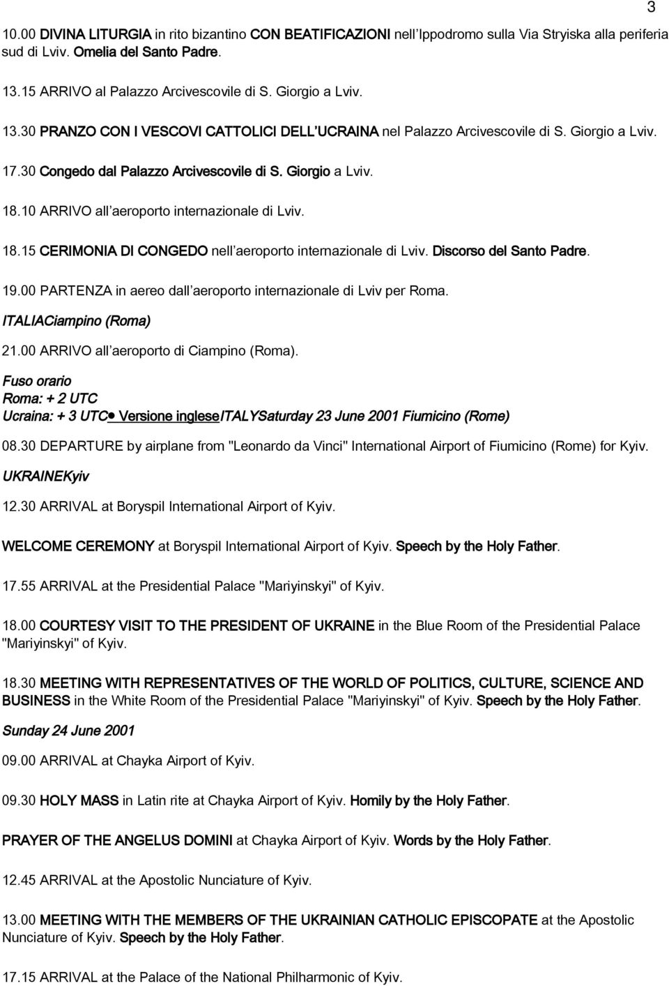 10 ARRIVO all aeroporto internazionale di Lviv. 18.15 CERIMONIA DI CONGEDO nell aeroporto internazionale di Lviv. Discorso del Santo Padre. 19.