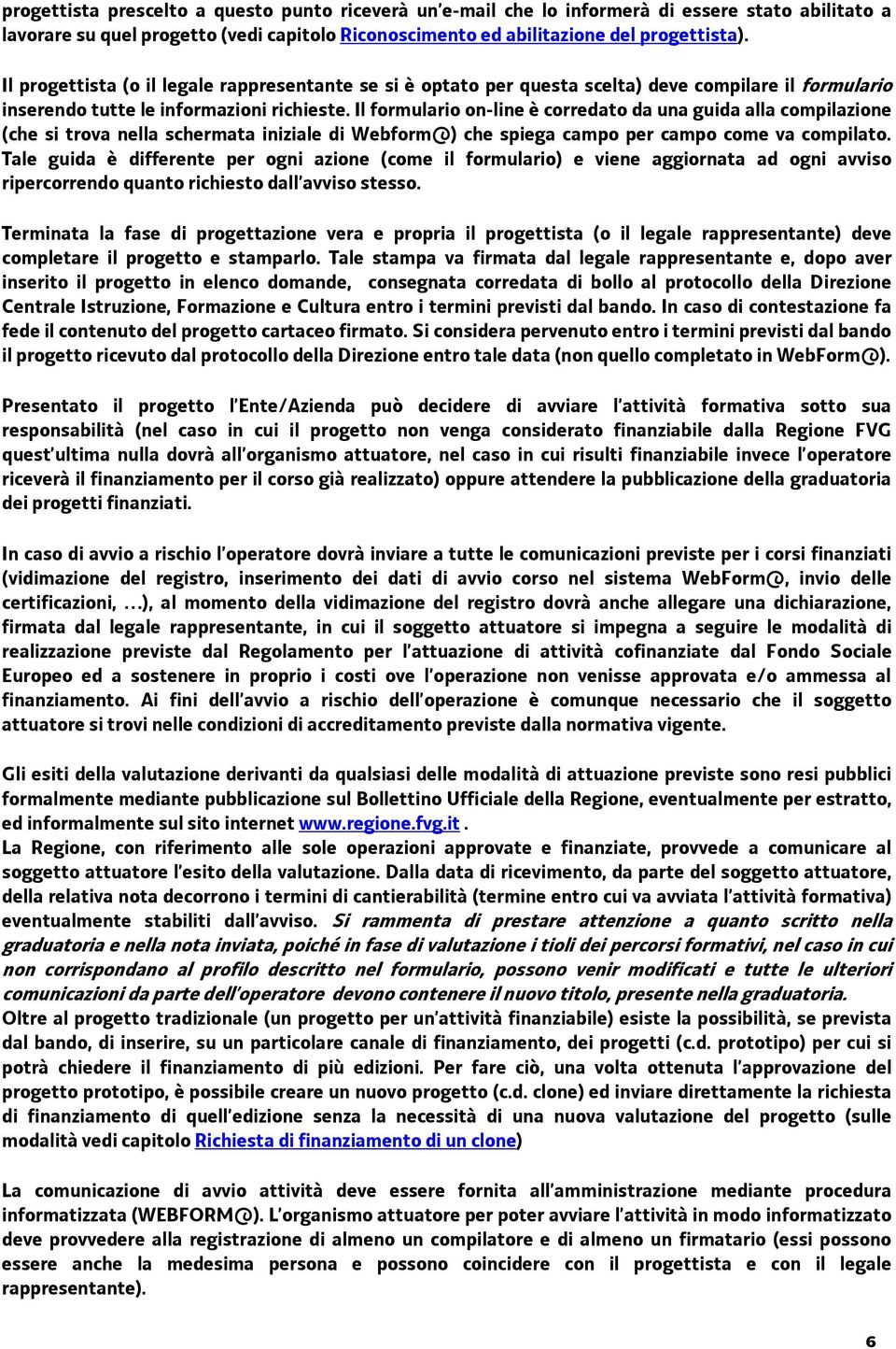 Il formulario on-line è corredato da una guida alla compilazione (che si trova nella schermata iniziale di Webform@) che spiega campo per campo come va compilato.