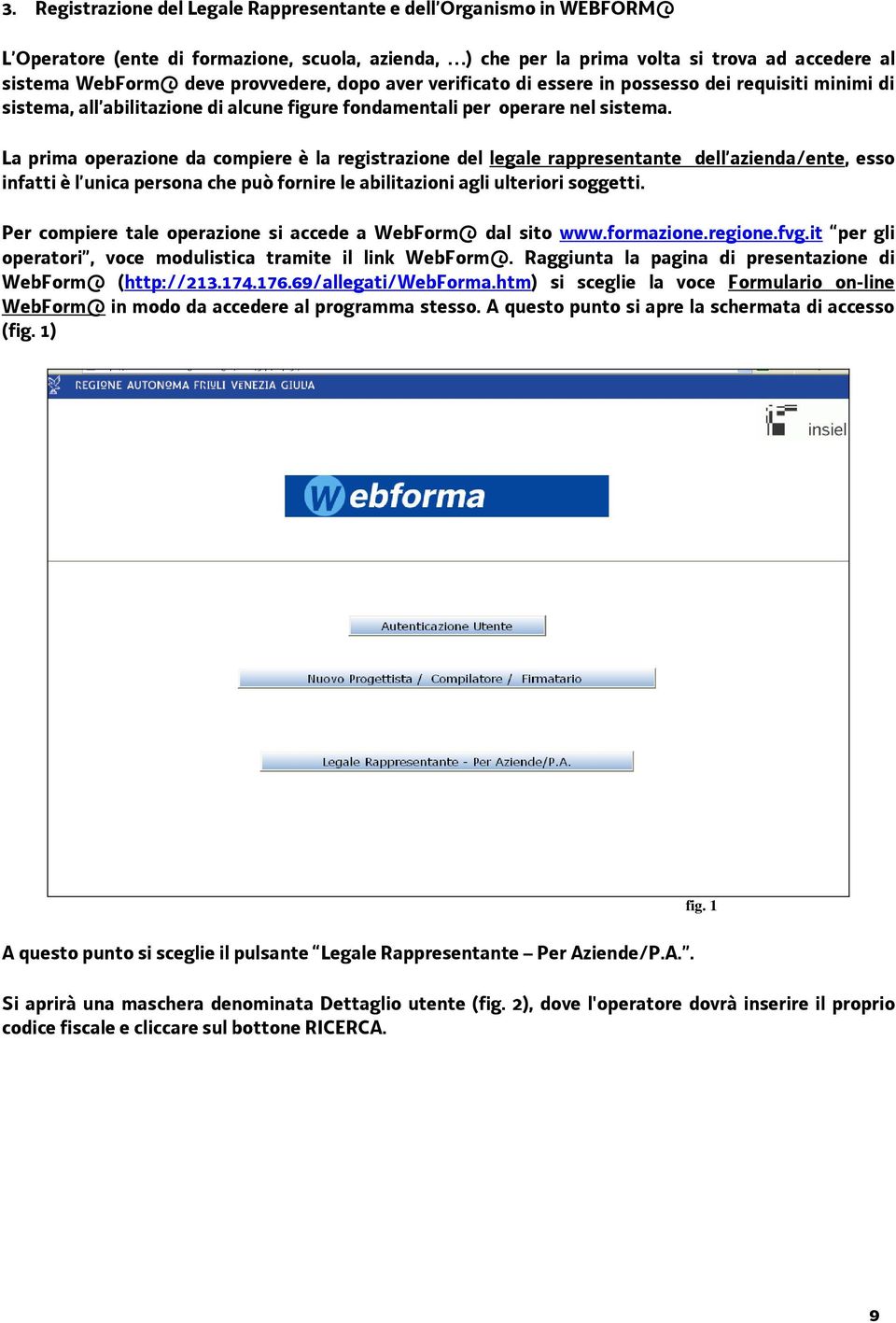 La prima operazione da compiere è la registrazione del legale rappresentante dell azienda/ente, esso infatti è l unica persona che può fornire le abilitazioni agli ulteriori soggetti.