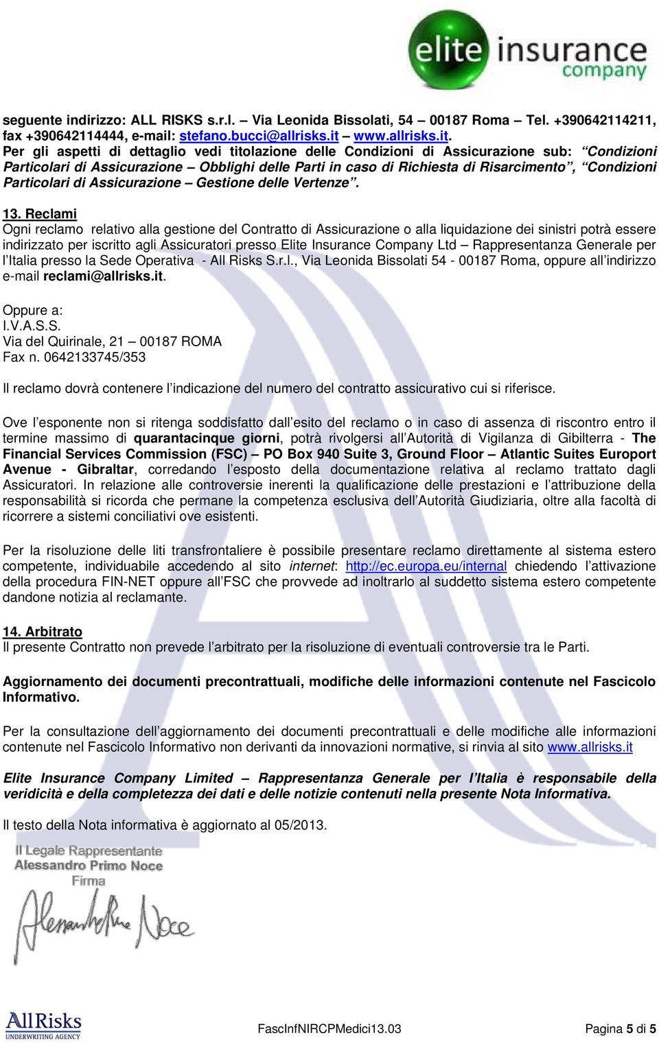 Per gli aspetti di dettaglio vedi titolazione delle Condizioni di Assicurazione sub: Condizioni Particolari di Assicurazione Obblighi delle Parti in caso di Richiesta di Risarcimento, Condizioni