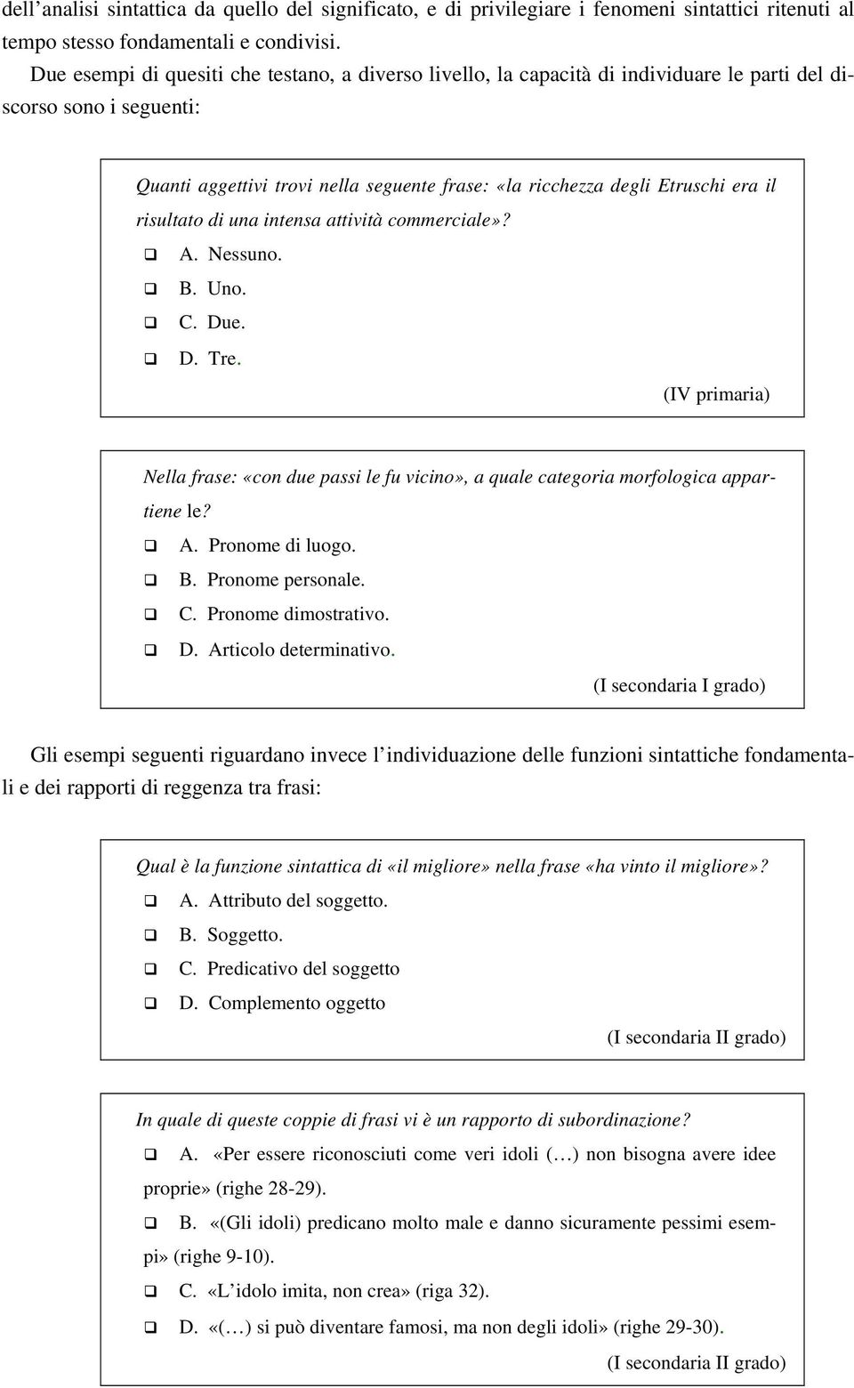 il risultato di una intensa attività commerciale»? A. Nessuno. B. Uno. C. Due. D. Tre. (IV primaria) Nella frase: «con due passi le fu vicino», a quale categoria morfologica appartiene le? A. Pronome di luogo.